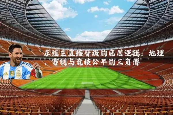 东道主直接晋级的底层逻辑:地理、赛制与竞技公平的三角博弈