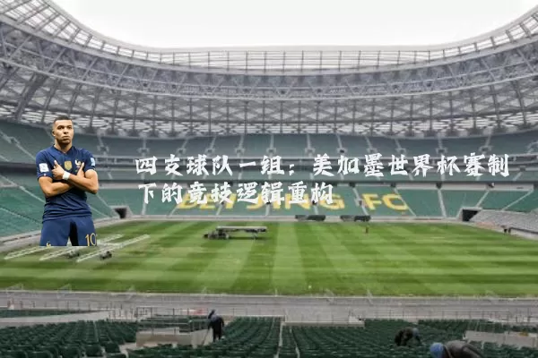 四支球队一组:美加墨世界杯赛制下的竞技逻辑重构
