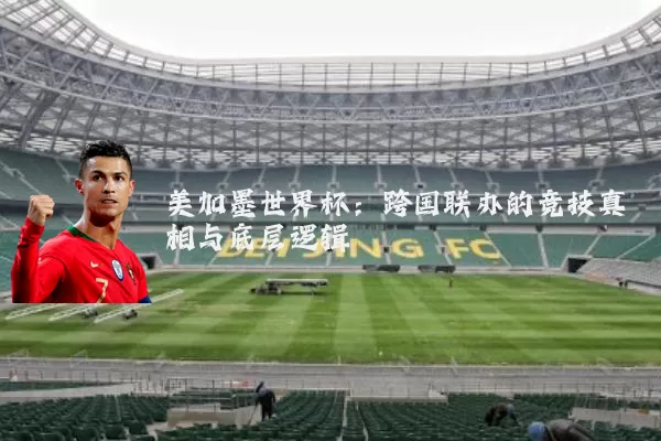 美加墨世界杯:跨国联办的竞技真相与底层逻辑