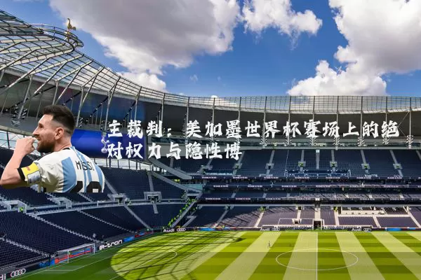 主裁判:美加墨世界杯赛场上的绝对权力与隐性博弈