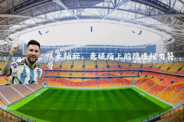 队长袖标:竞技场上的隐性权力符号
