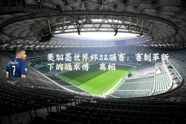 美加墨世界杯32强赛:赛制革新下的战术博弈真相