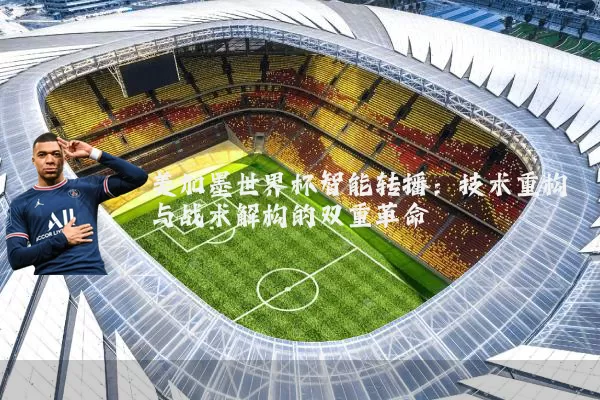 美加墨世界杯智能转播:技术重构与战术解构的双重革命