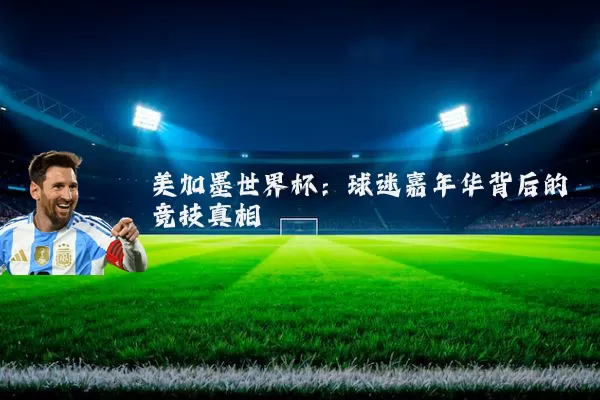 美加墨世界杯:球迷嘉年华背后的竞技真相