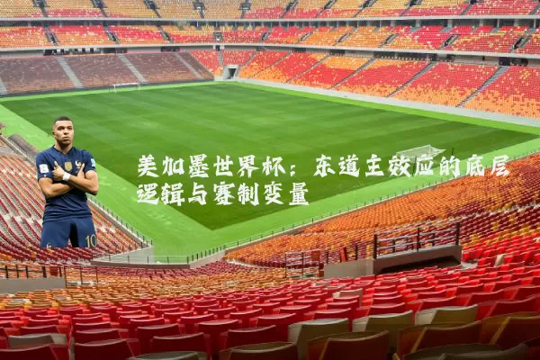 美加墨世界杯:东道主效应的底层逻辑与赛制变量