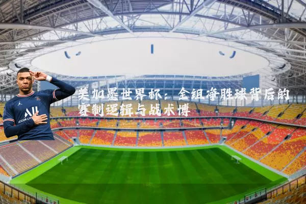 美加墨世界杯:全组净胜球背后的赛制逻辑与战术博弈