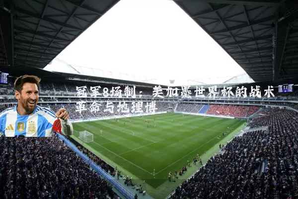 冠军8场制：美加墨世界杯的战术革命与地理博弈