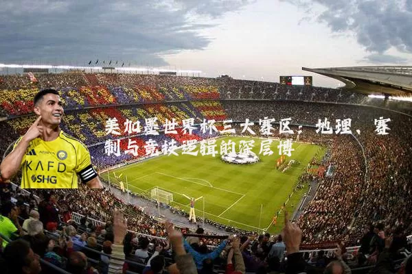 美加墨世界杯三大赛区:地理、赛制与竞技逻辑的深层博弈